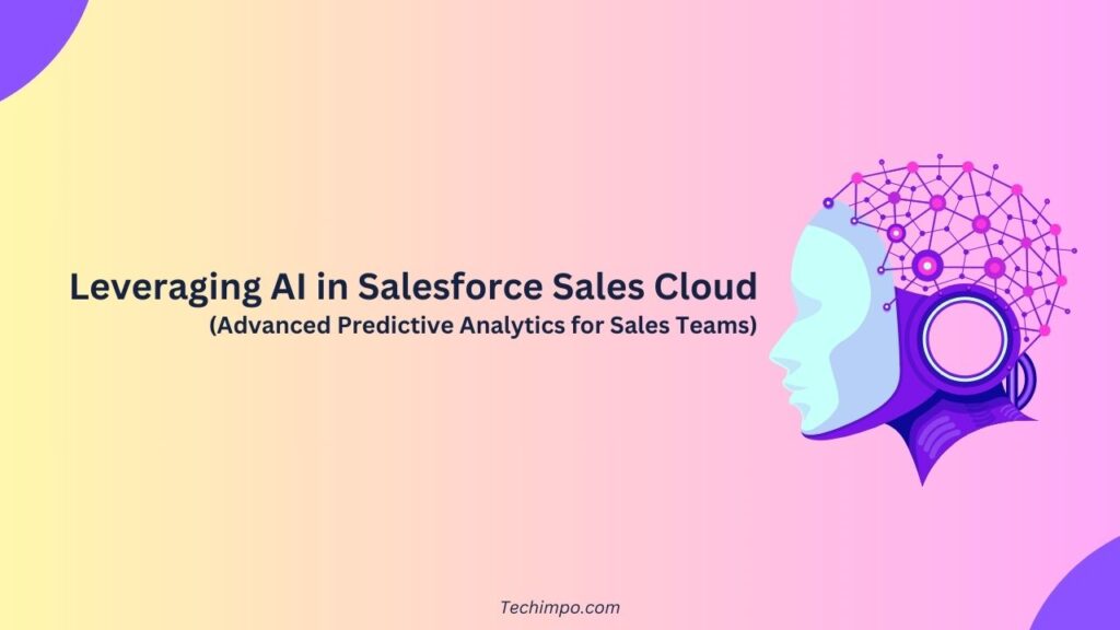 Leveraging AI in Salesforce Sales Cloud Advanced Predictive Analytics for Sales Teams