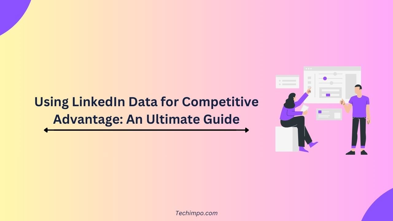 Using LinkedIn Data for Competitive Advantage: A 2025 Guide