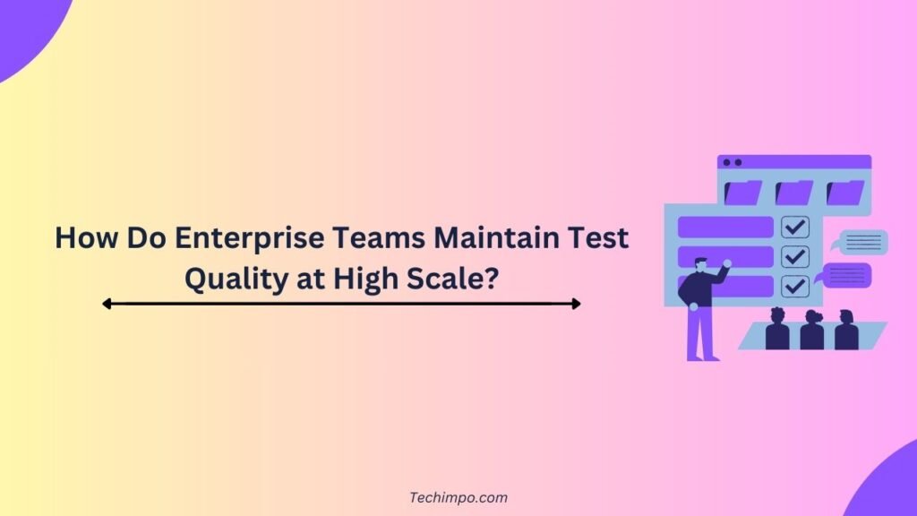 How Do Enterprise Teams Maintain Test Quality at High Scale